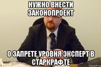 нужно внести законопроект о запрете уровня эксперт в старкрафте