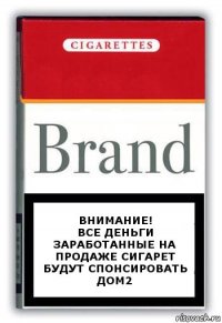 Внимание!
Все деньги заработанные на продаже сигарет будут спонсировать ДОМ2