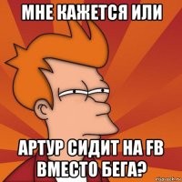 мне кажется или артур сидит на fb вместо бега?