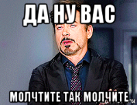 да ну вас молчтите так молчите