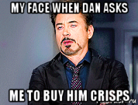 my face when dan asks me to buy him crisps