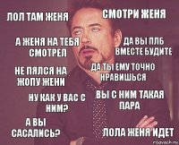 Лол там Женя Смотри Женя Не пялся на жопу Жени А вы сасались? Вы с ним такая пара Да ты ему точно нравишься ну как у вас с ним? Лола Женя идет А Женя на тебя смотрел Да вы плб вместе будите