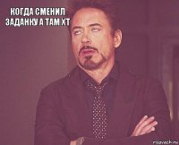 когда сменил заданку а там хт         