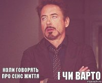    Коли говорять про сенс життя    І чи варто  