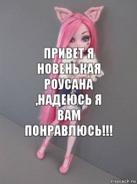 Привет я новенькая Роусана ,надеюсь я вам понравлюсь!!!