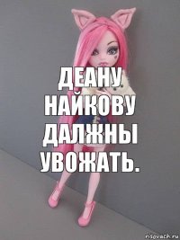 деану найкову далжны увожать.