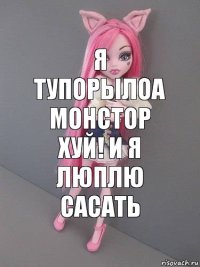 Я тупорылоа монстор хуй! и я люплю сасать