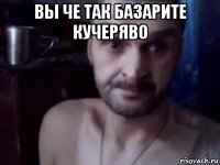 вы че так базарите кучеряво 