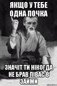 якщо у тебе одна почка значіт ти нікогда не брав півас в займи