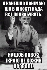 я канешно понімаю шо в юності нада все попробувать. ну шоб пиво з ікрою не кожин позволе.