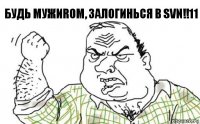 Будь мужиrом, залогинься в SVN!!11