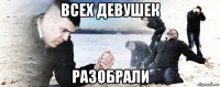 всех девушек разобрали