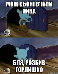 мож сьоні в'їбем пива бля, розбив горлишко