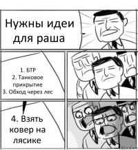 Нужны идеи для раша 1. БТР
2. Танковое прикрытие
3. Обход через лес 4. Взять ковер на лясике