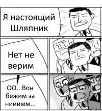 Я настоящий Шляпник Нет не верим ОО.. Вон бежим за нииимм...