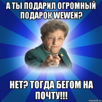 а ты подарил огромный подарок wewen? нет? тогда бегом на почту!!!