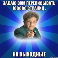 задаю вам переписывать 100000 страниц , на выходные