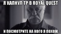 я капнул тр в royal quest и посмотрите на кого я похож