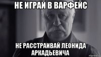 не играй в варфейс не расстраивай леонида аркадьевича