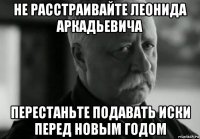 не расстраивайте леонида аркадьевича перестаньте подавать иски перед новым годом