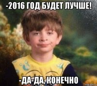 -2016 год будет лучше! -да-да, конечно