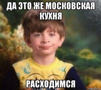 да это же московская кухня расходимся