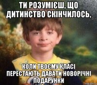 ти розумієш, що дитинство скінчилось, коли твоєму класі перестають давати новорічні подарунки