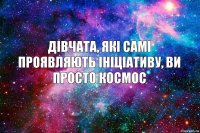 Дівчата, які самі проявляють ініціативу, ви просто космос