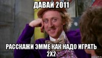 давай 2011 расскажи эмме как надо играть 2х2