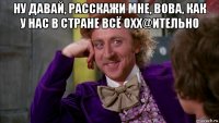 ну давай, расскажи мне, вова, как у нас в стране всё охх@ительно 