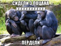 сидели 3 поцана иииииииииии пердели