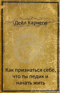 Дейл Карнеги Как признаться себе, что ты педик и начать жить