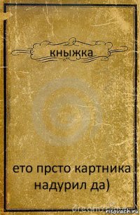 кныжка ето прсто картника надурил да)