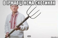 в iржавцi нема скотиняк ...