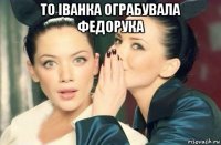 то іванка ограбувала федорука 