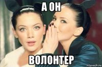 а он волонтер