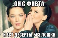 он с фивта и ест десерты без ложки