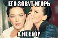 его зовут игорь а не егор