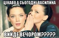 цікаво а сьогодні василина вийде вечором?????