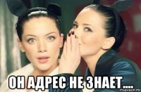  он адрес не знает....