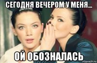 сегодня вечером у меня... ой обозналась