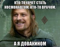 кто-то хочет стать космонавтом, кто-то врачом, а я довакином