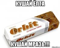 кушай ёпта кушай мразь!!!