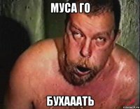 муса го бухааать