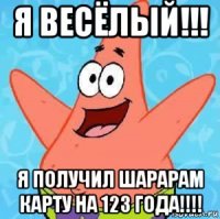 я весёлый!!! я получил шарарам карту на 123 года!!!!