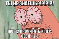 ты не знаешь?!?!?!?! пар.12 прочитать и пер. себя 1,2,3