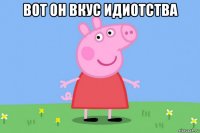 вот он вкус идиотства 