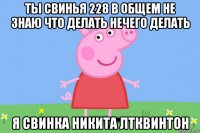 ты свинья 228 в общем не знаю что делать нечего делать я свинка никита лтквинтон