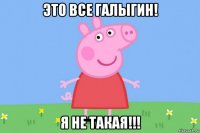 это все галыгин! я не такая!!!