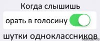 Когда слышишь орать в голосину шутки одноклассников